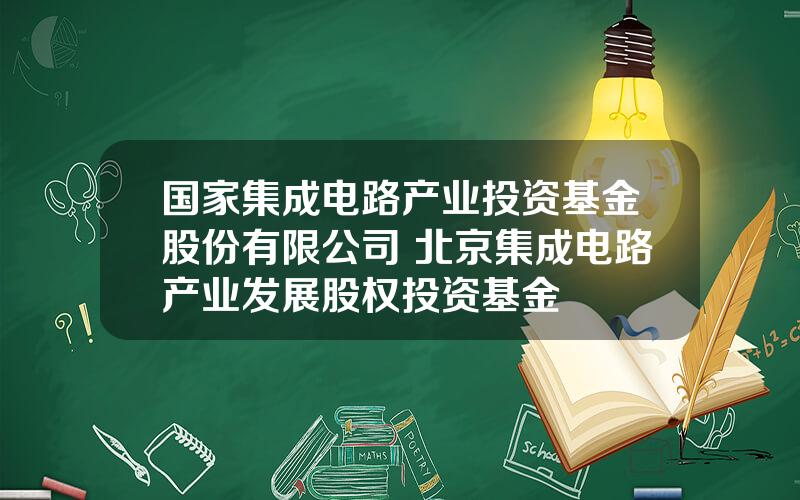 国家集成电路产业投资基金股份有限公司 北京集成电路产业发展股权投资基金